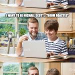Dad and son computer | DO YOU WANT TO BE ME WHEN YOU GROW UP? I WANT TO BE MICHAEL SCOTT... "BOOM ROASTED" | image tagged in dad and son computer | made w/ Imgflip meme maker