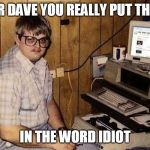 Computer nerd | DEAR DAVE YOU REALLY PUT THE I.T. IN THE WORD IDIOT | image tagged in computer nerd | made w/ Imgflip meme maker