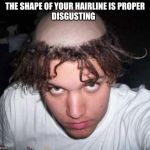 bad haircut | THE SHAPE OF YOUR HAIRLINE IS PROPER
DISGUSTING | image tagged in bad haircut | made w/ Imgflip meme maker