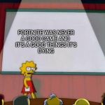 Lisa presentation template | FORTNITE WAS NEVER
A GOOD GAME AND 
IT'S A GOOD THINGS IT'S
DYING | image tagged in lisa presentation template | made w/ Imgflip meme maker
