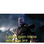 thanos I don't even know who you are meme