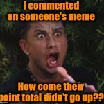 I'm trying to help people get more points! | I commented on someone's meme; How come their point total didn't go up?? | image tagged in for crying out loud,what the heck | made w/ Imgflip meme maker