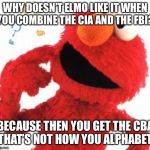 Elmo Questions | WHY DOESN’T ELMO LIKE IT WHEN YOU COMBINE THE CIA AND THE FBI? BECAUSE THEN YOU GET THE CBA
THAT’S NOT HOW YOU ALPHABET | image tagged in elmo questions | made w/ Imgflip meme maker