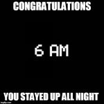 fnaf | CONGRATULATIONS; YOU STAYED UP ALL NIGHT | image tagged in fnaf | made w/ Imgflip meme maker
