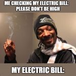 Snoop Dogg | ME CHECKING MY ELECTRIC BILL:   
PLEASE DON'T BE HIGH; MY ELECTRIC BILL: | image tagged in snoop dogg | made w/ Imgflip meme maker