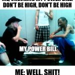 Snoop & Willie chillin' | ME, CHECKING MY POWER BILL: DON'T BE HIGH, DON'T BE HIGH; MY POWER BILL; ME: WELL, SHIT! | image tagged in snoop and willie,don't be high,snoop dogg,willie nelson | made w/ Imgflip meme maker