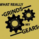 What Really Grinds My Gears
