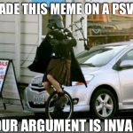 Invalid Argument Vader | I MADE THIS MEME ON A PSVITA YOUR ARGUMENT IS INVALID | image tagged in memes,invalid argument vader | made w/ Imgflip meme maker