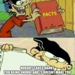 Double D's Facts Book | NOBODY CARES ABOUT YOU BEING UNIQUE AND IT DOESNT MAKE YOU
SPECIAL | image tagged in double d's facts book | made w/ Imgflip meme maker
