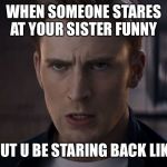 So true for me lmao | WHEN SOMEONE STARES AT YOUR SISTER FUNNY; BUT U BE STARING BACK LIKE | image tagged in captain america intense face | made w/ Imgflip meme maker
