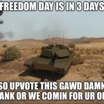 Armored Warfare M1A1 Abrams | FREEDOM DAY IS IN 3 DAYS; SO UPVOTE THIS GAWD DAMN TANK OR WE COMIN FOR UR OIL | image tagged in armored warfare m1a1 abrams | made w/ Imgflip meme maker