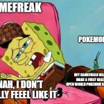 Lazy Spongebob | GAMEFREAK; POKEMON FANS; HEY GAMEFREAK WANT TO MAKE A FULLY REALIZED OPEN WORLD POKEMON GAME NOW? NAH, I DON'T REALLY FEEEL LIKE IT | image tagged in lazy spongebob | made w/ Imgflip meme maker