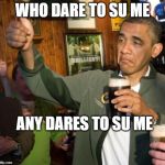 obama | WHO DARE TO SU ME; ANY DARES TO SU ME | image tagged in obama | made w/ Imgflip meme maker