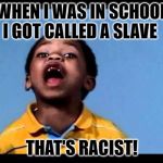 That's racist 2 | WHEN I WAS IN SCHOOL I GOT CALLED A SLAVE; THAT'S RACIST! | image tagged in that's racist 2 | made w/ Imgflip meme maker