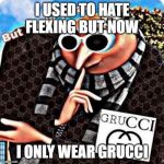 Grucci | I USED TO HATE FLEXING BUT NOW; I ONLY WEAR GRUCCI | image tagged in grucci | made w/ Imgflip meme maker