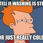 Can't tell if | CAN'T TELL IF WASHING IS STILL WET; OR JUST REALLY COLD | image tagged in can't tell if | made w/ Imgflip meme maker