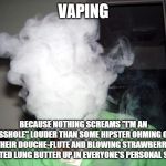 The Floutist | VAPING; BECAUSE NOTHING SCREAMS "I'M AN ASSHOLE" LOUDER THAN SOME HIPSTER OHMING ON THEIR DOUCHE-FLUTE AND BLOWING STRAWBERRY SCENTED LUNG BUTTER UP IN EVERYONE'S PERSONAL SPACE | image tagged in vape cloud,douchebag,vaping,vapster,asshole | made w/ Imgflip meme maker