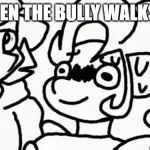 scared af pony | WHEN THE BULLY WALKS IN | image tagged in scared af pony,funny memes | made w/ Imgflip meme maker