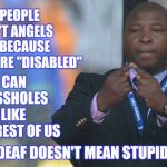 You Done Pissed Off Yo Momma.  Big Mistake | DEAF PEOPLE AREN'T ANGELS JUST BECAUSE THEY'RE "DISABLED"; THEY CAN BE ASSHOLES JUST LIKE THE REST OF US; DEAF DOESN'T MEAN STUPID. | image tagged in sign language guy,for really big mistakes,deaf,disabled,assholes,memes | made w/ Imgflip meme maker