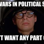 spaceballs | FLAME WARS IN POLITICAL STREAM; DON'T WANT ANY PART OF IT | image tagged in spaceballs | made w/ Imgflip meme maker
