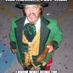 Irish Midget | I HAD FRIENDS WHO WERE ALL NEARLY 7 FEET TALL. I KNOW WHAT BEING THE "LITTLE" GUY FEELS LIKE.  MAD RESPECT TO ALL LITTLE PEOPLE OUT THERE! | image tagged in irish midget | made w/ Imgflip meme maker