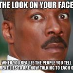 Eddie Murphy Uh Oh | THE LOOK ON YOUR FACE; WHEN YOU REALIZE THE PEOPLE YOU TELL DIFFERENT LIES TO ARE NOW TALKING TO EACH OTHER | image tagged in eddie murphy uh oh | made w/ Imgflip meme maker