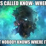 Knowhere | IT’S CALLED KNOW- WHERE. BUT NOBODY KNOWS WHERE IT IT. | image tagged in knowhere | made w/ Imgflip meme maker
