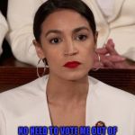 AOC at SOTU | NO NEED TO VOTE ME OUT OF OFFICE... I'LL SIMPLY CONTINUE TO BEHAVE LIKE A TREMENDOUS IDIOT,  AND JUST BLOW MYSELF UP !! | image tagged in aoc at sotu | made w/ Imgflip meme maker