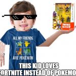 All My friends Are Pokemon Shirt Kid | THIS KID LOVES FORTNITE INSTEAD OF POKEMON | image tagged in all my friends are pokemon shirt kid | made w/ Imgflip meme maker