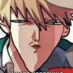 Bakugo WTF | NOT SURE; WHATS HAPPENING | image tagged in bakugo wtf | made w/ Imgflip meme maker