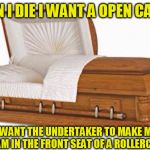 casket | WHEN I DIE I WANT A OPEN CASKET; AND I WANT THE UNDERTAKER TO MAKE ME LOOK LIKE I AM IN THE FRONT SEAT OF A ROLLERCOASTER | image tagged in casket,funny | made w/ Imgflip meme maker