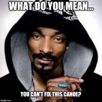Canoe!! | WHAT DO YOU MEAN... YOU CAN'T FIX THIS CANOE? | image tagged in smoke weed every day,weed,canoe,marijuana joint,joint maintanance | made w/ Imgflip meme maker
