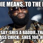 Jroc113 | BADDIE MEANS..TO THE LIMIT; IF A DUDE SAY..SHES A BADDIE..THAT MEANS SHE A BAD ASS CHICK...SHES 100..HEAD TO TOE | image tagged in rick ross | made w/ Imgflip meme maker