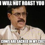 Typical Indian Dad | I WILL NOT ROAST YOU; CUZ COWS ARE SACRED IN MY CULTURE | image tagged in typical indian dad | made w/ Imgflip meme maker