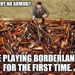 At least it was free on PS PLUS | HUH?...WHY NO ARMOR? ME PLAYING BORDERLANDS FOR THE FIRST TIME. | image tagged in borderlands loot | made w/ Imgflip meme maker