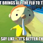 Snot boy flu magnet | MY SNOT BRINGS ALL THE FLU TO THE YARD; AND THEY SAY LIKE..."IT'S BETTER THAN SARS" | image tagged in wind waker snot boy,the legend of zelda,snot,flu,gross | made w/ Imgflip meme maker