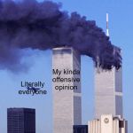 9/11 | My kinda offensive opinion; Literally everyone | image tagged in 9/11 | made w/ Imgflip meme maker