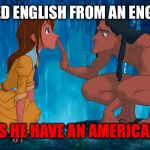 tarzan | HE LEARNED ENGLISH FROM AN ENGLISH GIRL; HOW DOES HE HAVE AN AMERICAN ACCENT | image tagged in tarzan | made w/ Imgflip meme maker