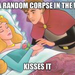 Sleeping Beauty | FINDS A RANDOM CORPSE IN THE WOODS; KISSES IT | image tagged in sleeping beauty | made w/ Imgflip meme maker
