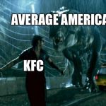 Jurassic Park - Running Late | AVERAGE AMERICAN; KFC | image tagged in jurassic park - running late | made w/ Imgflip meme maker