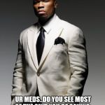 Jroc113 | STOP AVOIDING; UR MEDS..DO YOU SEE MOST OF THE SHIT YOU BE SAYING & DOING..GO TAKE THAT SHIT.. ASAP | image tagged in 50 cent | made w/ Imgflip meme maker