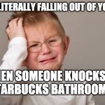 Upset kid | POOP IS LITERALLY FALLING OUT OF YOUR BUTT; WHEN SOMEONE KNOCKS ON THE STARBUCKS BATHROOM DOOR; @wepokefun; gleek.com | image tagged in upset kid | made w/ Imgflip meme maker