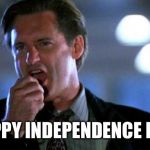 Bill Pullman president speech | HAPPY INDEPENDENCE DAY! | image tagged in bill pullman president speech | made w/ Imgflip meme maker
