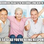 You Just Got Boomed!! | BABY BOOMERS REACT TO RECORD LOW BIRTH RATES; WE'RE SO GLAD YOU'RE BEING RESPONSIBLE | image tagged in you just got boomed | made w/ Imgflip meme maker