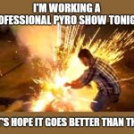 It's true, I set up and work a few fireworks shows per year. | I'M WORKING A PROFESSIONAL PYRO SHOW TONIGHT; LET'S HOPE IT GOES BETTER THAN THIS | image tagged in firework fail,memes,4th of july,pyro | made w/ Imgflip meme maker