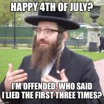 Jewish Dude | HAPPY 4TH OF JULY? I’M OFFENDED. WHO SAID I LIED THE FIRST THREE TIMES? | image tagged in jewish dude,4th of july,terrible puns,bad pun,bad puns,memes | made w/ Imgflip meme maker