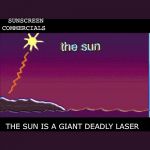 The Sun Is A Deadly Laser | ABSOLUTELY NOBODY SUNSCREEN COMMERCIALS THE SUN IS A GIANT DEADLY LASER | image tagged in the sun is a deadly laser | made w/ Imgflip meme maker