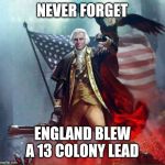 George Washington Eagle | NEVER FORGET; ENGLAND BLEW A 13 COLONY LEAD | image tagged in george washington eagle | made w/ Imgflip meme maker
