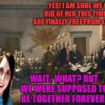 Happy Independence Day! | YES! I AM SURE WE GOT RID OF HER THIS TIME! WE ARE FINALLY FREE FROM ENGLAND! WAIT.. WHAT? BUT WE WERE SUPPOSED TO BE TOGETHER FOREVER! ENGLAND | image tagged in declaration of independence,nixieknox,memes | made w/ Imgflip meme maker