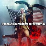 George Washington Eagle | IF MICHAEL BAY PRODUCED THE REVOLUTION | image tagged in george washington eagle | made w/ Imgflip meme maker